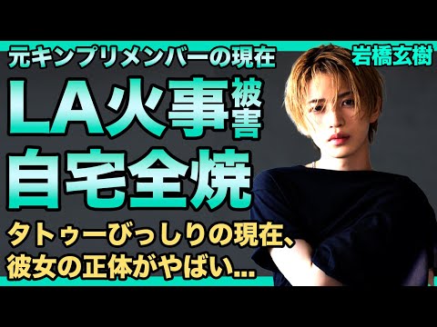 元キンプリ・岩橋玄樹が受けていたLA火事の被害内容...自宅が全焼した現在に驚きを隠せない！タトゥーびっしりとなった現在の姿・彼女の正体に一同驚愕！アイドル引退後の巨額の年収に言葉を失う！