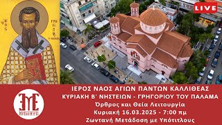 LIVE 16/03/2025 ΚΥΡΙΑΚΗ Β' ΝΗΣΤΕΙΩΝ - ΓΡΗΓΟΡΙΟΥ ΤΟΥ ΠΑΛΑΜΑ  Όρθρος και Θεία Λειτουργία με υπότιτλους