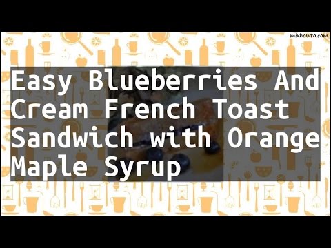 Recipe Easy Blueberries And Cream French Toast Sandwich with Orange Maple Syrup