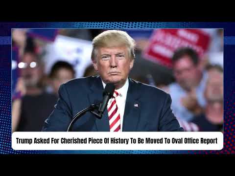 Trump Asked For Cherished Piece Of History To Be Moved To Oval Office Report