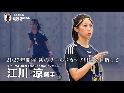 【スペシャルインタビュー】フットサル日本女子代表 江川涼選手│2025年開催 初のワールドカップ出場を目指して