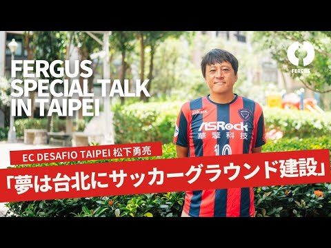 『夢は台北にサッカーグラウンド建設』| EC DESAFIO TAIPEI 松下勇亮さん