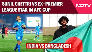 India Vs Bangladesh AFC | India Face Bangladesh In AFC Qualifiers, To Play Against Hamza Choudhury