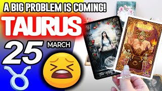 Taurus ♉ 😖A BIG PROBLEM IS COMING❗😡 Horoscope for Today March 25 2025 ♉ Taurus tarot March 25 2025