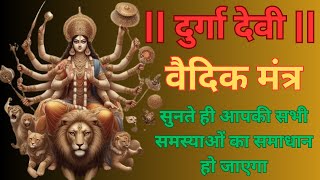 दुर्गा देवी महामंत्र || दुर्गा देवी वैदिक मंत्र || Durga Devi Vedic Mantra || Durga Maa Vedic Mantra