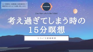 【瞑想 15分】考え過ぎている時の15分瞑想 | 考え過ぎない方法 | マインドフルネス | ココイマ | 誘導瞑想