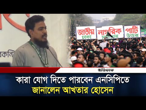 কারা যোগ দিতে পারবেন এনসিপিতে জানালেন আখতার হোসেন | NCP | Daily Ittefaq