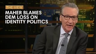 Bill Maher Blames Dem Loss On Identity Politics | The View