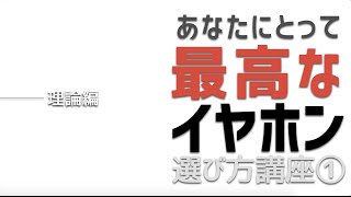 あなたにとって最高なイヤホン選び方講座①理論編