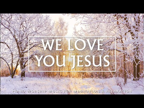 WE LOVE YOU JESUS: Instrumental Worship & Prayer & Meditation Music with Bible Verses