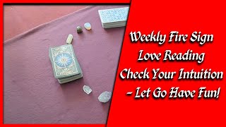 Weekly FIre Sign Love Reading - Check Your Intuition & Let Go Have Fun