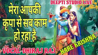 मेरा आपकी कृपा से सब काम हो रहा है।। भक्ति भजन।। कृष्ण भजन।। VOCAL - DHIRAJ RAJ #new_gazal #bhajan