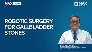 Robotic Surgery for Gall Bladder Stones | Dr. Ashish Vashistha | Max Hospital, Saket