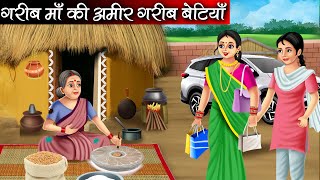 गरीब माँ की अमीर गरीब बेटियाँ | Garib Maa Ki Amir Garib Betiyan | Hindi kahaniya | moral stories