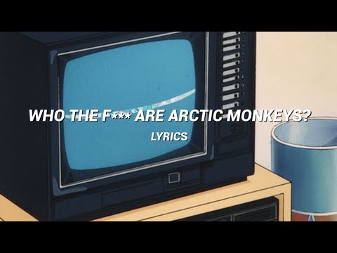 who the f*** are arctic monkeys? [ lyrics ] - arctic monkeys