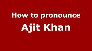 How to pronounce Ajit Khan (Hindi/Mumbai, India)  - PronounceNames.com