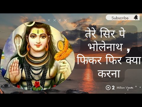 तेरे सिर पर भोलेनाथ, फिकर फिर क्या करना....ll Shiv Bhakti Song ll