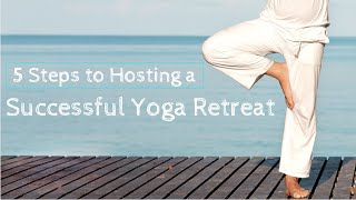 5 Steps To Hosting A Successful Yoga Retreat