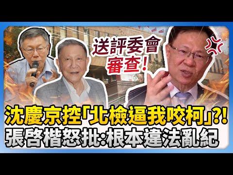 沈慶京控「北檢逼我咬柯文哲」？！　張啓楷怒批：根本違法亂紀  @ChinaTimes