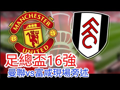 【曼聯Live旁述】足總盃16強  曼聯 VS  富咸 現場旁述，Man United Vs Fulham FC 24/25賽季【中醫曼筆】20250302