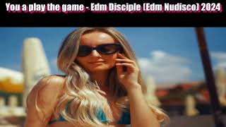 You a play the game - Edm Disciple (Edm Nudisco) 2024