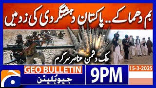 𝐁𝐨𝐦𝐛 𝐛𝐥𝐚𝐬𝐭𝐬.. 𝐏𝐚𝐤𝐢𝐬𝐭𝐚𝐧 𝐮𝐧𝐝𝐞𝐫 𝐓𝐞𝐫𝐫𝐨𝐫𝐢𝐬𝐦 | Geo News 9 PM Bulletin (15th March 2025)