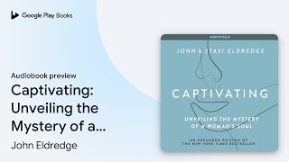 Captivating: Unveiling the Mystery of a Woman's… by John Eldredge · Audiobook preview