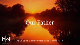 Our Father | Soaking Worship Music Into Heavenly Sounds // Instrumental Soaking Worship