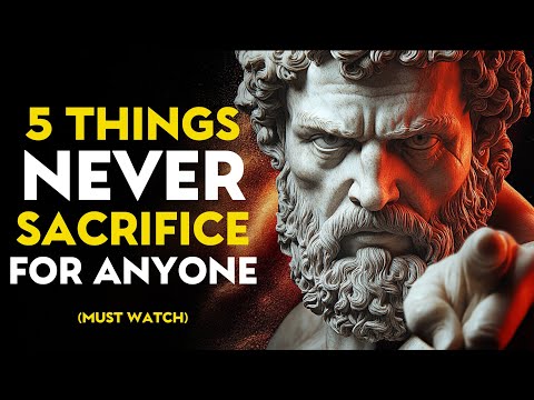 5 THINGS NEVER SACRIFICE FOR ANYONE – STOIC PHILOSOPHY