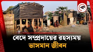 বেদে সম্প্রদায়ের রহস্যময় ভাসমান জীবন | Vedic Community | Kalbela