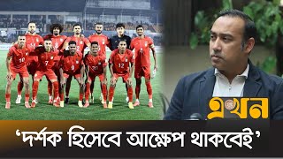 প্রতিপক্ষের মাঠে ড্র করেই সন্তুষ্ট বাফুফে সভাপতি | Bangladesh India Match | Football News | BFF