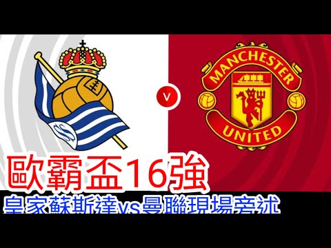 【曼聯Live旁述】歐霸盃16強  曼聯 VS 皇家蘇斯達 現場旁述 Man United Vs Real Sociedad 24/25賽季【中醫曼筆】20250313