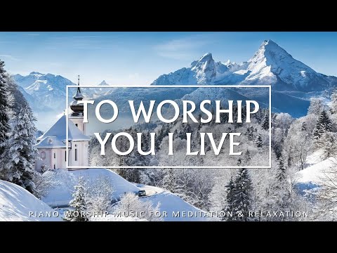 To Worship You I Live: 3 Hour Piano Worship for Prayer and Meditation | Christian Piano