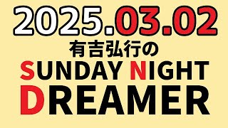 有吉弘行のSUNDAY NIGHT DREAMER　2025年03月02日【気分があがる話】