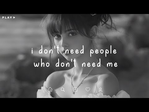 I don't need people who don't need me 💔 Sad Songs Playlist For Broken Hearts