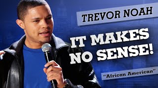 "It Makes No Sense!" - Trevor Noah - (African American)