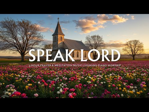 Speak Lord: 3 Hour Prayer & Meditation Music | Soaking Piano Worship with Nature | Christian Piano