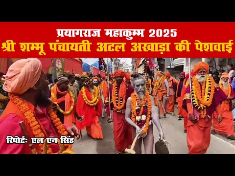 #mahakumbh2025- श्री शम्भू पंचायती अटल अखाड़ा की पेशवाई: संगम तट पर धर्म और संस्कृति का संगम