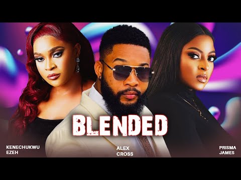 BLENDED (Full Movie) - ALEX CROSS, KENECHUKWU EZEH, PRISMA JAMES 2024 NIGERIAN MOVIES 1