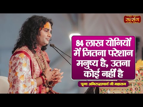 84 लाख योनियों में जितना परेशान मनुष्य है, उतना कोई नहीं है~Aniruddhacharya Ji Maharaj ke Pravachan