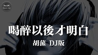 (DJ版) 喝醉以後才明白 - 胡蒎「不知道我的明天是否還會如此無奈」動態歌詞版