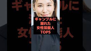 ギャンブルに溺れた女性芸能人TOP5　#雑学 #芸人 #共演NG #芸能人  #shorts