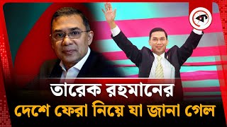 তারেক রহমানের দেশে ফেরা নিয়ে যা জানা গেল | Tarique Rahman | BNP | Kalbela