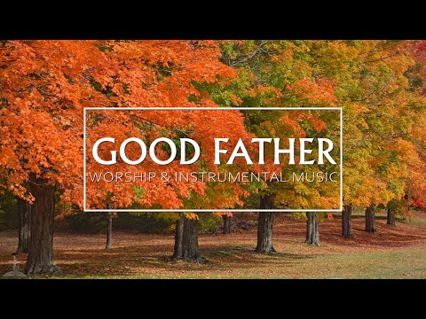 GOOD GOOD FATHER | Worship & Instrumental Music With Scriptures | Christian Piano