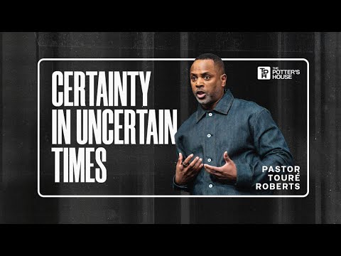 Certainty in Uncertain Times - Pastor Touré Roberts