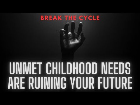 How Unmet Childhood Needs Are Ruining Your Future (Break the cycle)