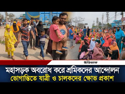 মহাসড়ক অবরোধ করে শ্রমিকদের আন্দোলন ভোগান্তিতে যাত্রী ও চালকদের ক্ষোভ প্রকাশ | Daily Ittefaq