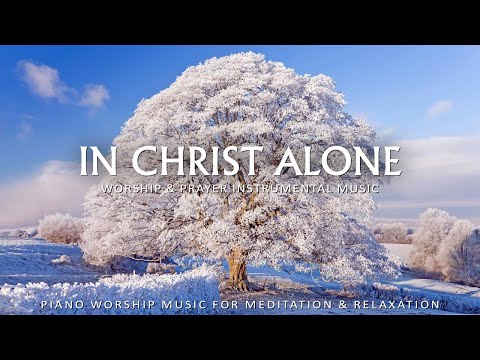 In Christ Alone: Instrumental Piano Worship | Prayer Music With Scriptures | Christian Piano