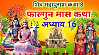 फाल्गुन मास कथा अध्याय 16 | falgun Maas Ki Katha Day 16 | Shiv Mahapuran Katha | शिव महापुराण कथा